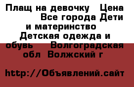 Плащ на девочку › Цена ­ 1 000 - Все города Дети и материнство » Детская одежда и обувь   . Волгоградская обл.,Волжский г.